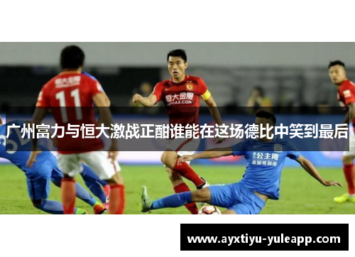 广州富力与恒大激战正酣谁能在这场德比中笑到最后