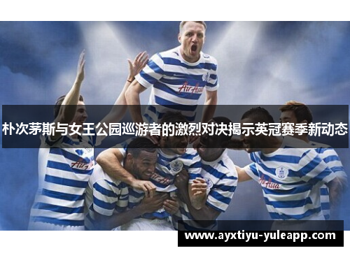 朴次茅斯与女王公园巡游者的激烈对决揭示英冠赛季新动态